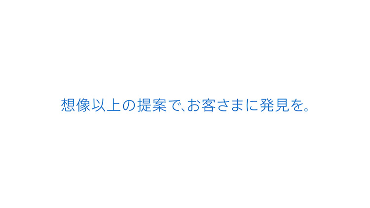 想像以上の提案で、お客さまに発見を。